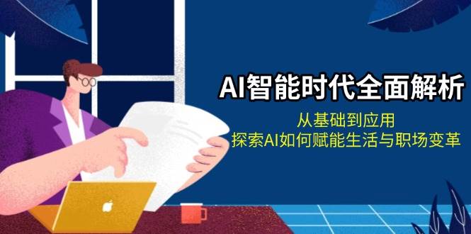 AI智能时代全面解析：从基础到应用，探索AI如何赋能生活与职场变革-立业有术