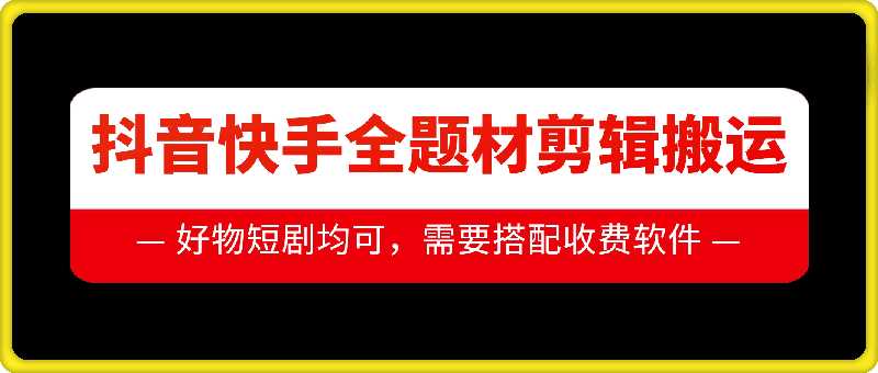 抖音快手全题材剪辑搬运技术，适合好物、短剧等-立业有术