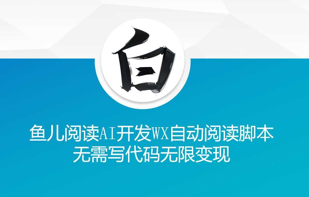 ‘鱼儿阅读’利用AI无需写代码开发自动微信自动阅读脚本无限变现【揭秘】-立业有术