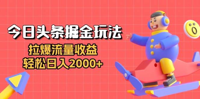 （13522期）今日头条掘金玩法：拉爆流量收益，轻松日入2000+-立业有术