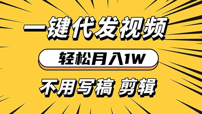 （13523期）轻松月入1W 不用写稿剪辑 一键视频代发 新手小白也能轻松操作-立业有术