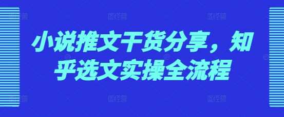 小说推文干货分享，知乎选文实操全流程-立业有术