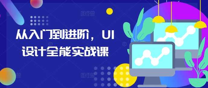 从入门到进阶，UI设计全能实战课-立业有术