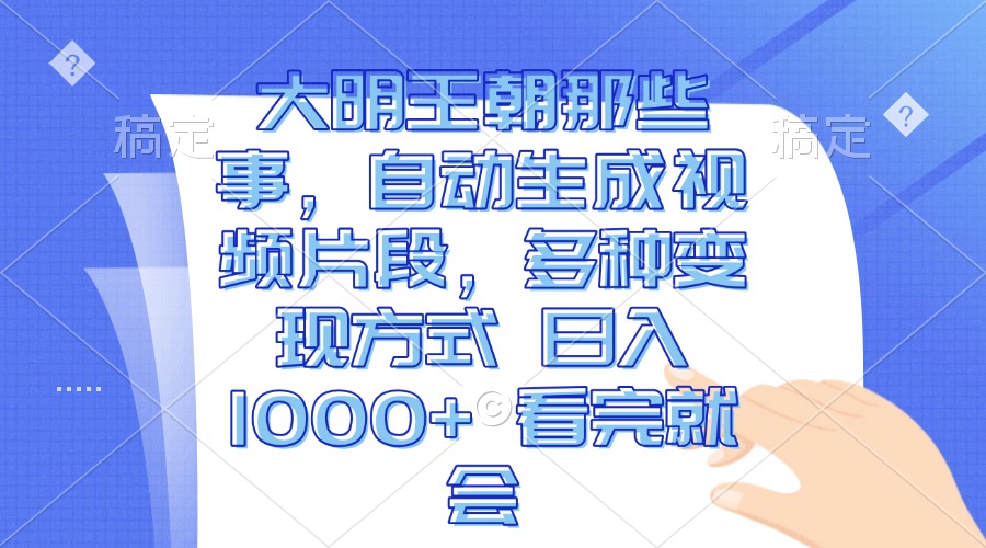 （13528期）大明王朝那些事，自动生成视频片段，多种变现方式 日入1000+ 看完就会-立业有术