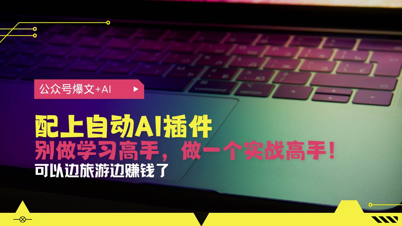 （13532期）公众号爆文配上自动AI插件，从注册到10W+，可以边旅游边赚钱了-立业有术