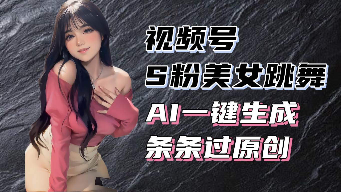 （13531期）揭秘视频号S粉美女跳舞赛道，一键生成原创视频，收益翻倍！-立业有术