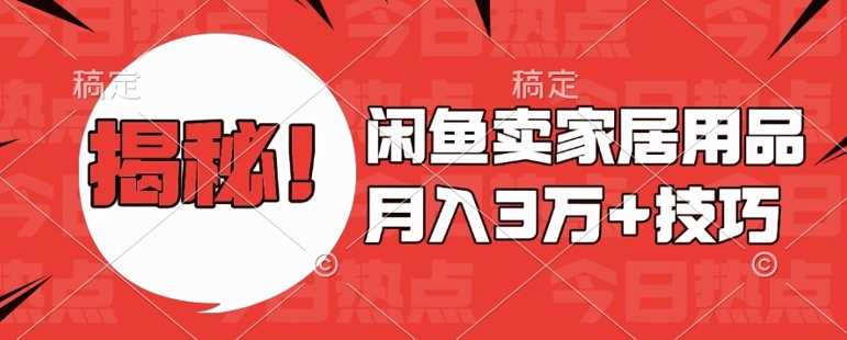 闲鱼卖家居用品月入过W+最新技巧闲鱼最新零基础教学，新手当天上手【揭秘】-立业有术