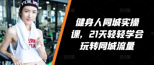 健身人同城实操课，21天轻轻学会玩转同城流量-立业有术