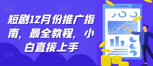 短剧12月份推广指南，最全教程，小白直接上手-立业有术