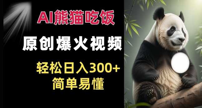 Ai熊猫吃饭爆火视频 原创作品 轻松日入300+  简单易懂-立业有术