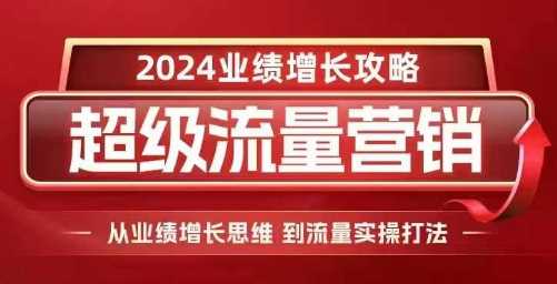 2024超级流量营销，2024业绩增长攻略，从业绩增长思维到流量实操打法-立业有术