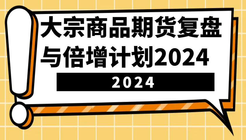 大宗商品期货，复盘与倍增计划2024（10节课）-立业有术