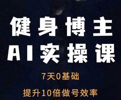 健身博主AI实操课——7天从0到1提升10倍做号效率-立业有术