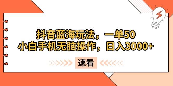 （13565期）抖音蓝海玩法，一单50，小白手机无脑操作，日入3000+-立业有术