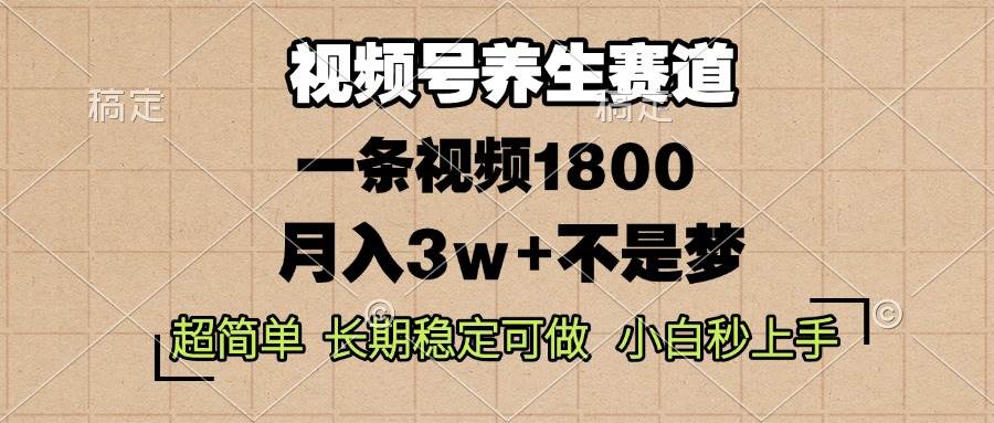 （13564期）视频号养生赛道，一条视频1800，超简单，长期稳定可做，月入3w+不是梦-立业有术