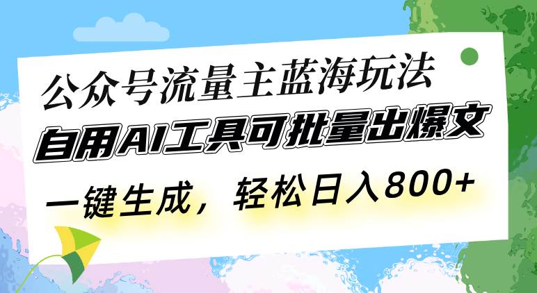（13570期）公众号流量主蓝海玩法 自用AI工具可批量出爆文，一键生成，轻松日入800-立业有术