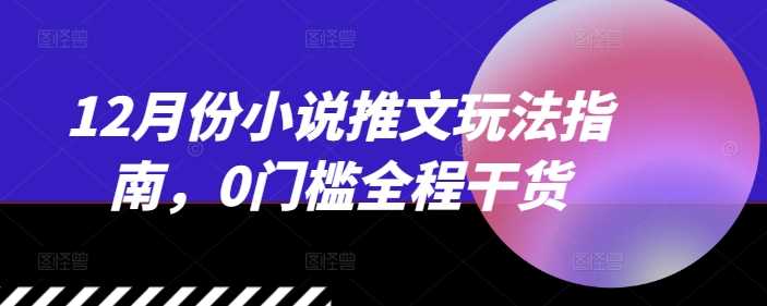 12月份小说推文玩法指南，0门槛全程干货-立业有术