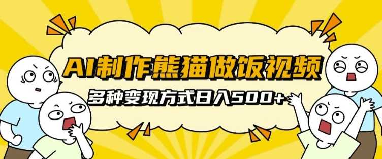 AI制作熊猫做饭视频，可批量矩阵操作，多种变现方式日入5张-立业有术