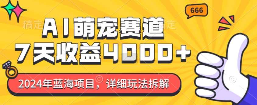 2024年蓝海项目，AI萌宠赛道，7天收益4k，详细玩法拆解-立业有术