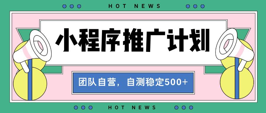 （13575期）【小程序推广计划】全自动裂变，自测收益稳定在500-2000+-立业有术