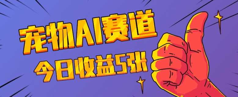 三天一万赞，宠物AI蓝海赛道，今日收入五张【揭秘】-立业有术