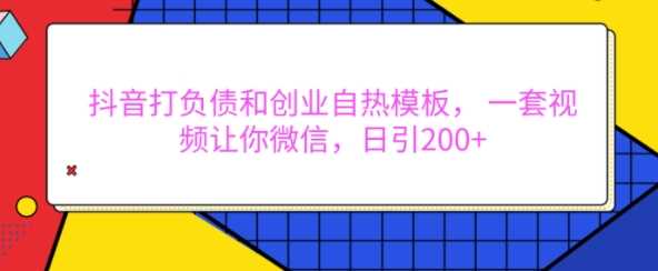 抖音打负债和创业自热模板， 一套视频让你微信，日引200+【揭秘】-立业有术