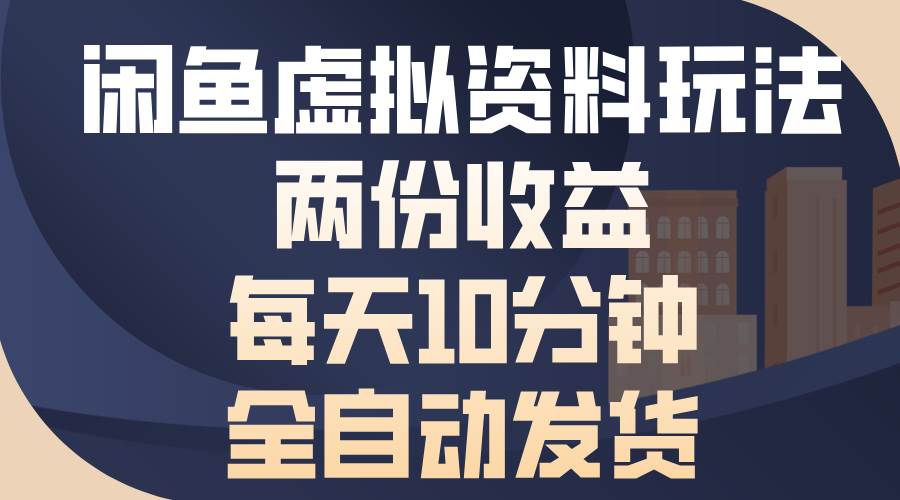 （13582期）闲鱼虚拟资料玩法，两份收益，每天10分钟，全自动发货-立业有术