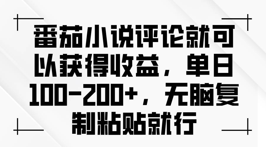 （13579期）番茄小说评论就可以获得收益，单日100-200+，无脑复制粘贴就行-立业有术