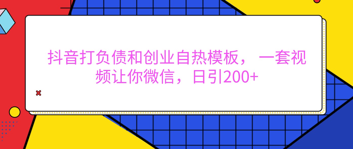 抖音打负债和创业自热模板， 一套视频让你微信，日引200+-立业有术