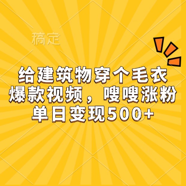 给建筑物穿个毛衣，爆款视频，嗖嗖涨粉，单日变现500+-立业有术
