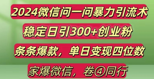 2024最新微信问一问暴力引流300+创业粉,条条爆款单日变现四位数【揭秘】-立业有术
