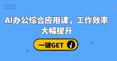 AI办公综合应用课，工作效率大幅提升-立业有术