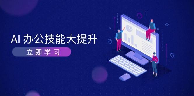 AI办公技能大提升，学习AI绘画、视频生成，让工作变得更高效、更轻松-立业有术