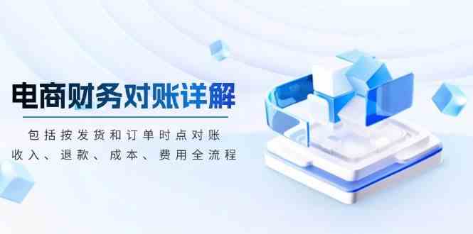 电商财务对账详解，包括按发货和订单时点对账，收入、退款、成本、费用-立业有术