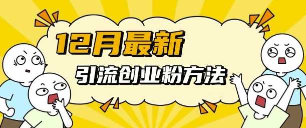 12月最新引流创业粉方法，方法非常简单，适用于多平台-立业有术