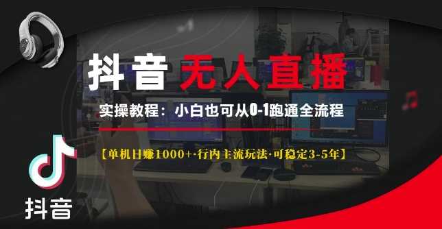 抖音无人直播实操教程【单机日入1k+行内主流玩法可稳定3-5年】小白也可从0-1跑通全流程【揭秘】-立业有术