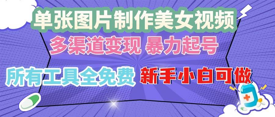 （13610期）单张图片作美女视频 ，多渠道变现 暴力起号，所有工具全免费 ，新手小…-立业有术