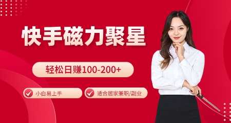 快手磁力聚星火爆全网，小白易上手，轻松日入100-200+，居家操作-更新玩法【揭秘】-立业有术