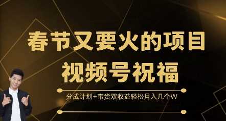 春节又要火的项目视频号祝福，分成计划+带货双收益，轻松月入几个W【揭秘】-立业有术