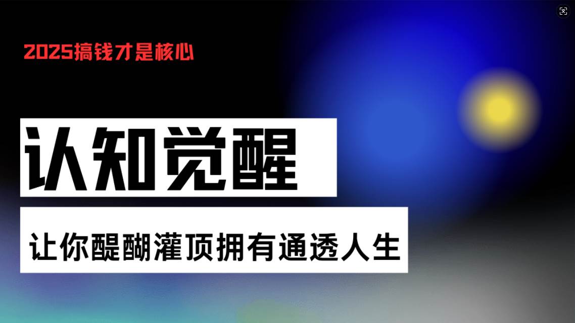（13620期）认知觉醒，让你醍醐灌顶拥有通透人生，掌握强大的秘密！觉醒开悟课-立业有术
