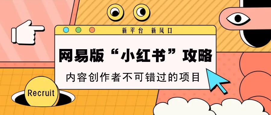 网易版“小红书”攻略，新平台 新风口，内容创作者不可错过的项目-立业有术