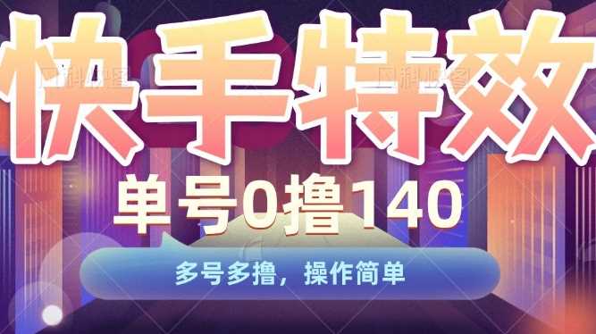 快手特效项目，单号0撸140，多号多撸，操作简单【揭秘】-立业有术