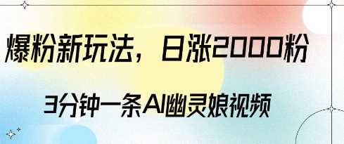 爆粉新玩法，3分钟一条AI幽灵娘视频，日涨2000粉丝，多种变现方式-立业有术