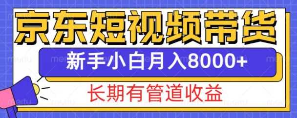 京东短视频带货新玩法，长期管道收益，新手也能月入8000+-立业有术