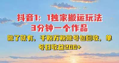 DY独家1：1搬运玩法，3分钟搞定一个作品，千粉万粉账号包回收，单号日收益2张【揭秘】-立业有术