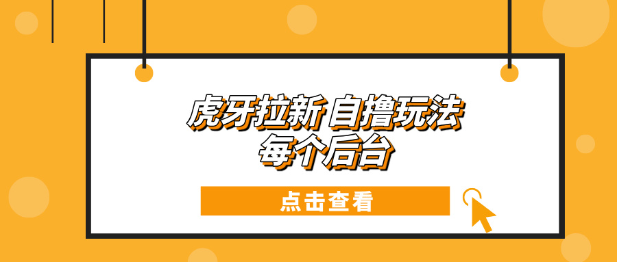（13631期）虎牙拉新自撸玩法 每个后台每天100+-立业有术