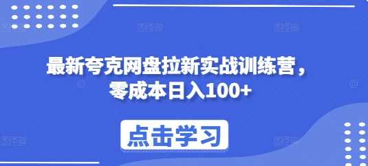 最新夸克网盘拉新实战训练营，零成本日入100+-立业有术