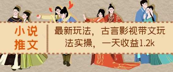 小说推文最新玩法，古言影视带文玩法实操，一天收益1.2k-立业有术