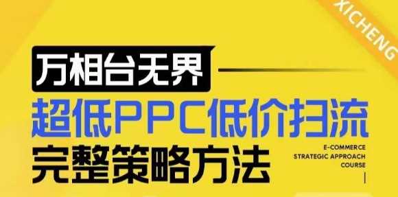 【2024新版】万相台无界，超低PPC低价扫流完整策略方法，店铺核心选款和低价盈选款方法-立业有术
