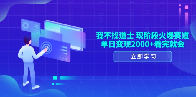 （13633期）我不找道士，现阶段火爆赛道，单日变现2000+看完就会-立业有术